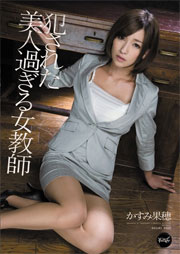 犯された美人過ぎる女教師 かすみ果穂