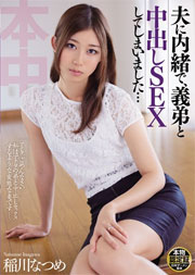夫に内緒で、義弟と中出しSEXしてしまいました… 稲川なつめ